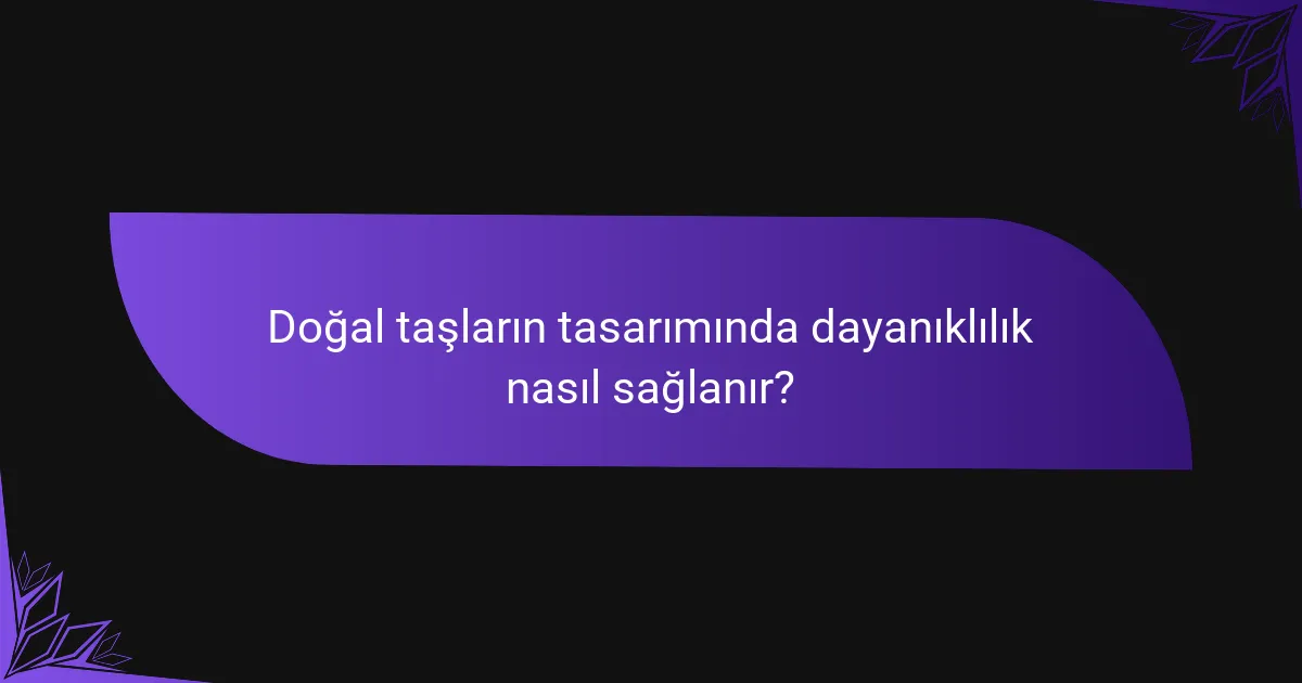 Doğal taşların tasarımında dayanıklılık nasıl sağlanır?