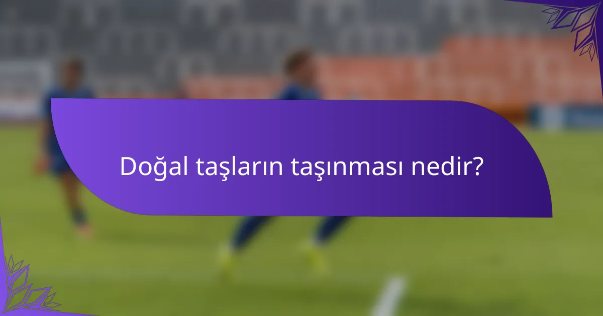 Doğal taşların taşınması nedir?
