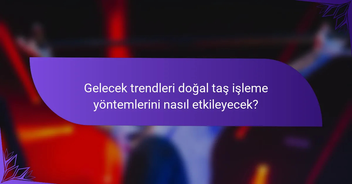 Gelecek trendleri doğal taş işleme yöntemlerini nasıl etkileyecek?