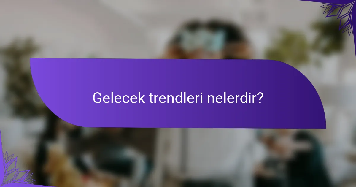 Gelecek trendleri nelerdir?