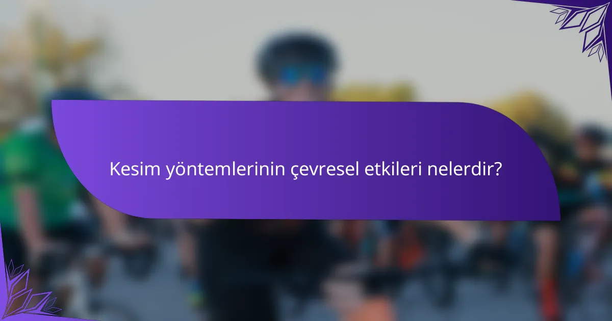 Kesim yöntemlerinin çevresel etkileri nelerdir?