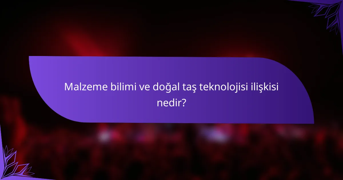 Malzeme bilimi ve doğal taş teknolojisi ilişkisi nedir?