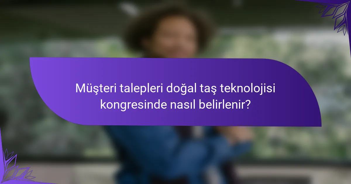Müşteri talepleri doğal taş teknolojisi kongresinde nasıl belirlenir?