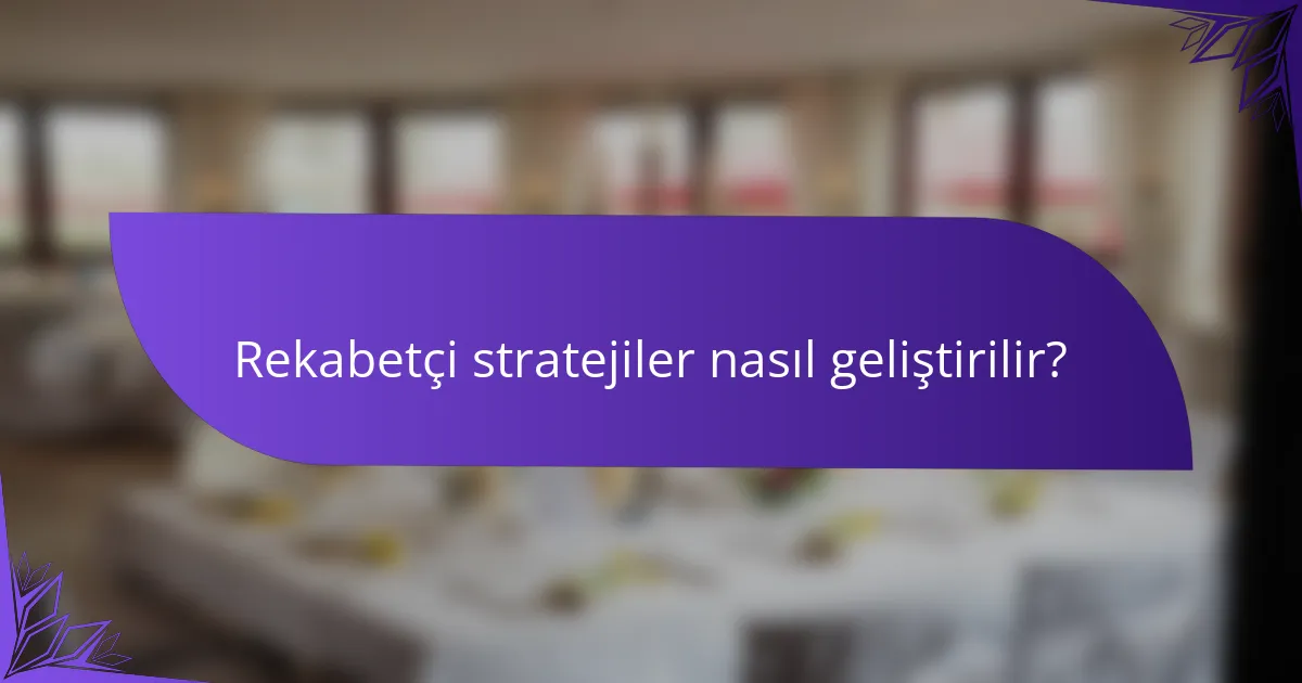 Rekabetçi stratejiler nasıl geliştirilir?