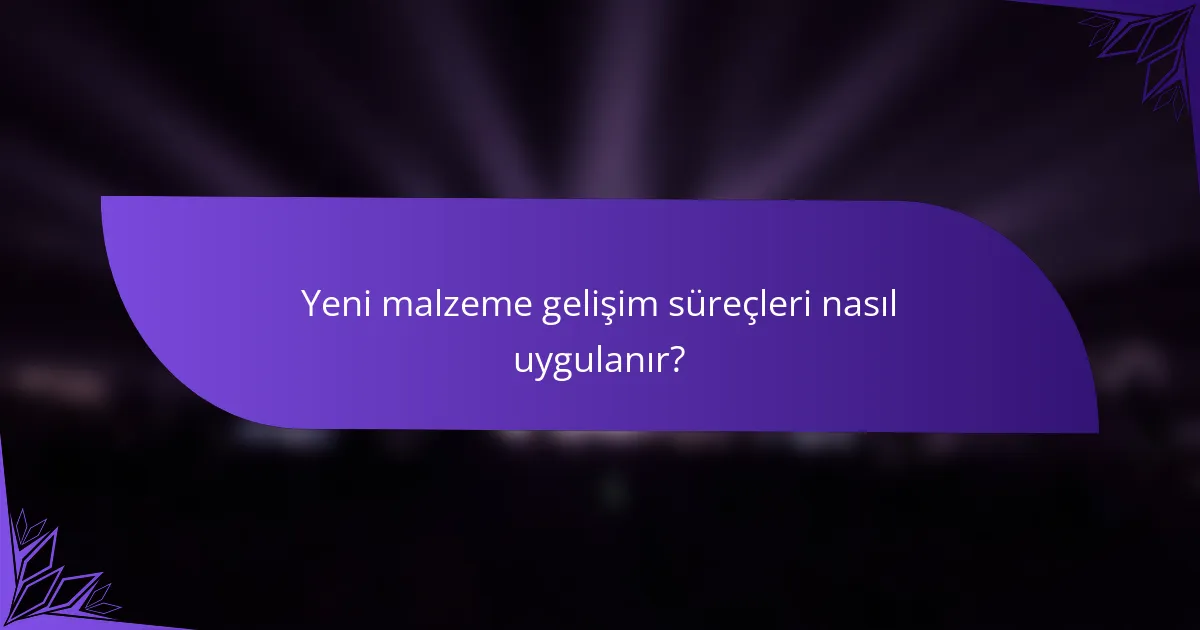 Yeni malzeme gelişim süreçleri nasıl uygulanır?
