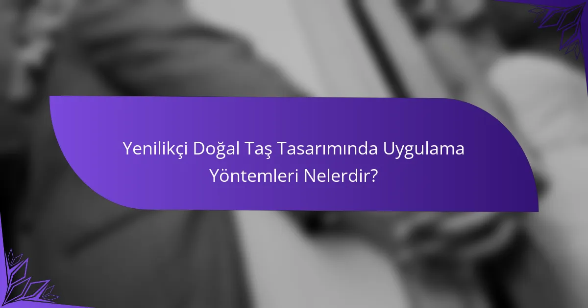 Yenilikçi Doğal Taş Tasarımında Uygulama Yöntemleri Nelerdir?