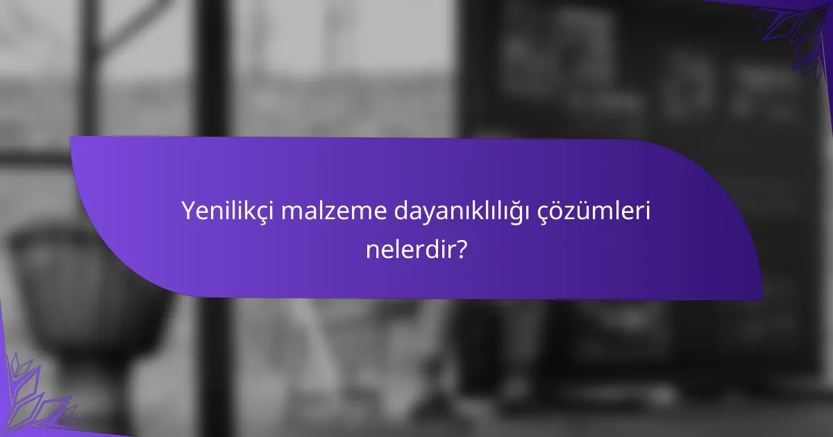 Yenilikçi malzeme dayanıklılığı çözümleri nelerdir?